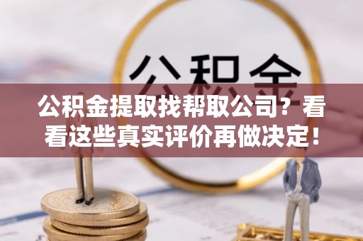 连云公积金提取找帮取公司？看看这些真实评价再做决定！