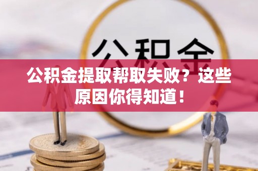连云公积金提取帮取失败？这些原因你得知道！