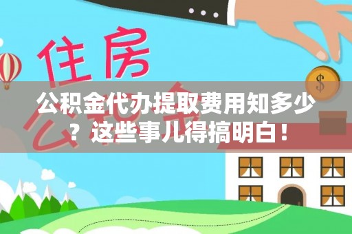 连云公积金代办提取费用知多少？这些事儿得搞明白！
