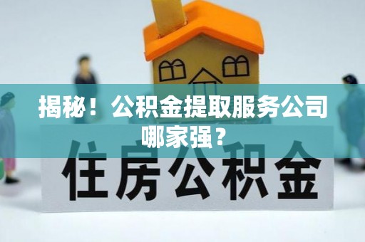 连云揭秘！公积金提取服务公司哪家强？
