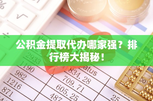 连云公积金提取代办哪家强？排行榜大揭秘！