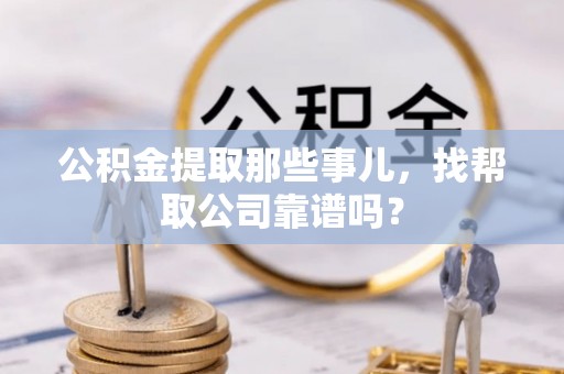 连云公积金提取那些事儿，找帮取公司靠谱吗？