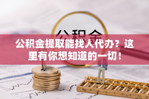 连云公积金提取能找人代办？这里有你想知道的一切！