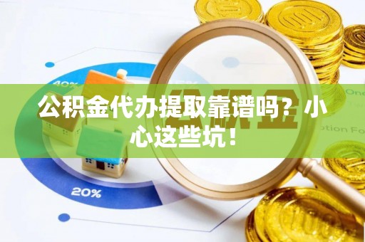 连云公积金代办提取靠谱吗？小心这些坑！