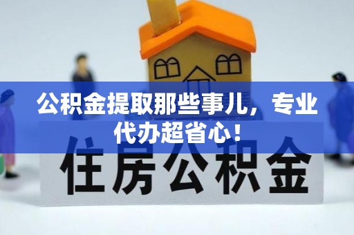 连云公积金提取那些事儿，专业代办超省心！