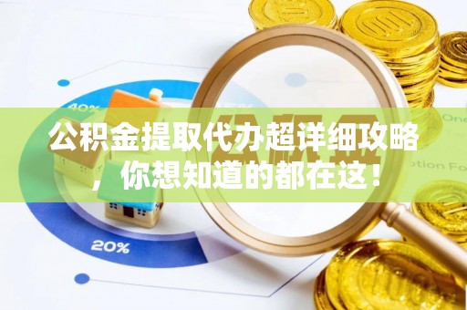 连云公积金提取代办超详细攻略，你想知道的都在这！