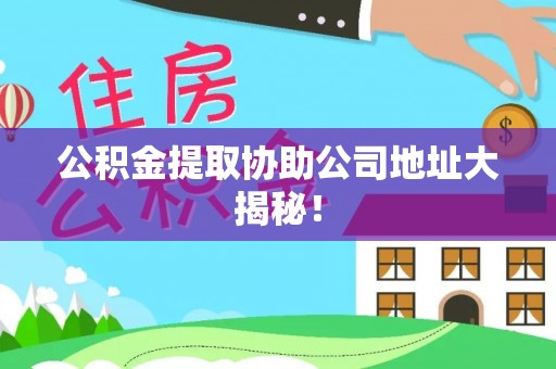 连云公积金提取协助公司地址大揭秘！