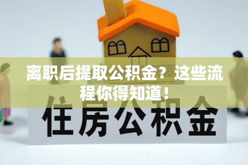 连云离职后提取公积金？这些流程你得知道！