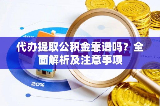 连云代办提取公积金靠谱吗？全面解析及注意事项