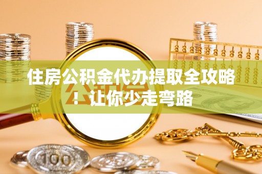 连云住房公积金代办提取全攻略！让你少走弯路