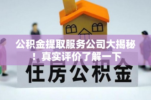 连云公积金提取服务公司大揭秘！真实评价了解一下