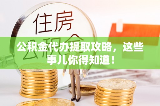 连云公积金代办提取攻略，这些事儿你得知道！