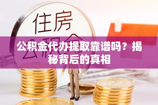 连云公积金代办提取靠谱吗？揭秘背后的真相
