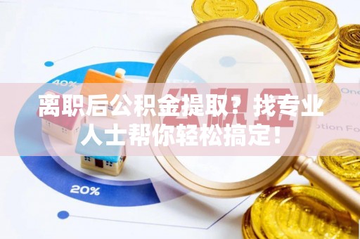 连云离职后公积金提取？找专业人士帮你轻松搞定！