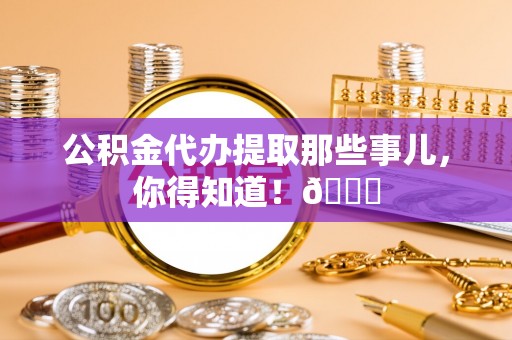 连云公积金代办提取那些事儿，你得知道！😎