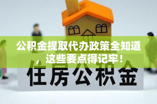 连云公积金提取代办政策全知道，这些要点得记牢！