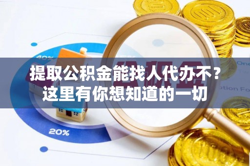 连云提取公积金能找人代办不？这里有你想知道的一切