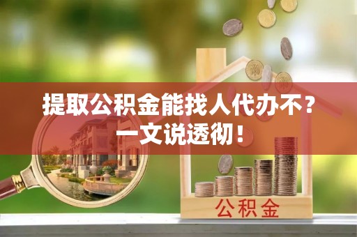 连云提取公积金能找人代办不？一文说透彻！