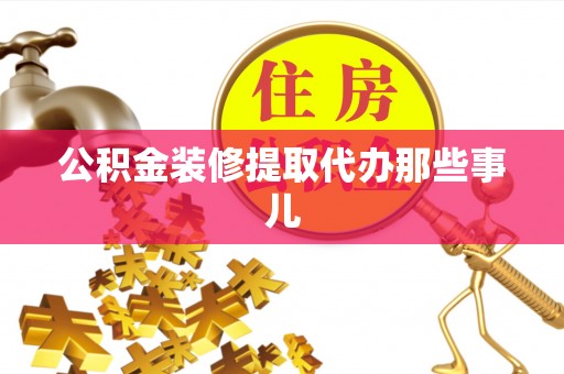 连云公积金装修提取代办那些事儿