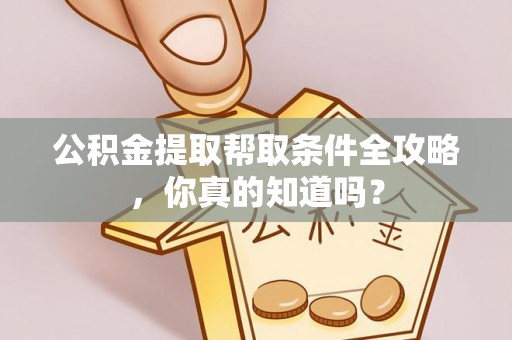 连云公积金提取帮取条件全攻略，你真的知道吗？