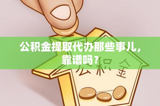 连云公积金提取代办那些事儿，靠谱吗？
