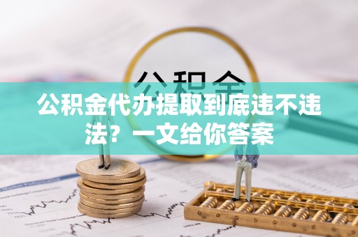 连云公积金代办提取到底违不违法？一文给你答案