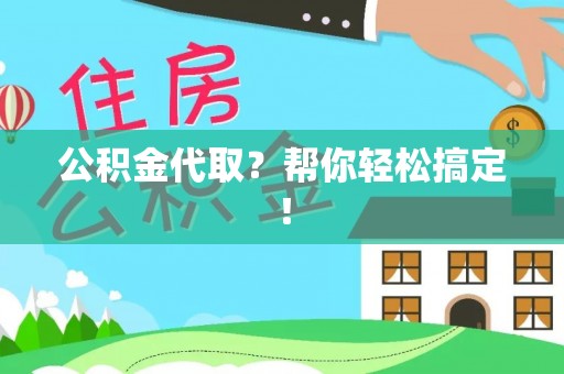 连云公积金代取？帮你轻松搞定！