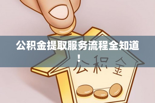 连云公积金提取服务流程全知道！
