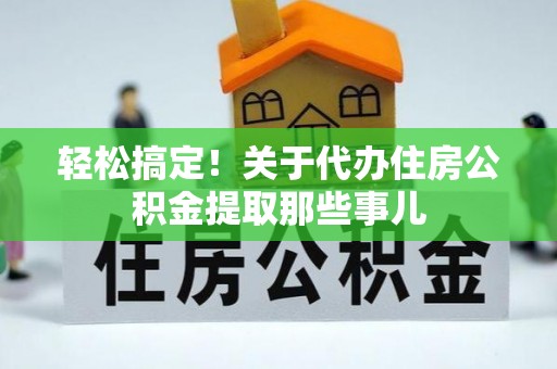 连云轻松搞定！关于代办住房公积金提取那些事儿