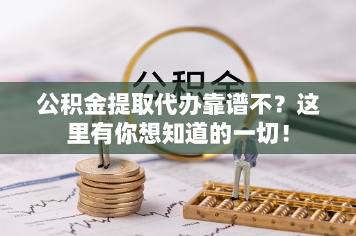 连云公积金提取代办靠谱不？这里有你想知道的一切！