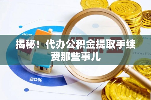 连云揭秘！代办公积金提取手续费那些事儿