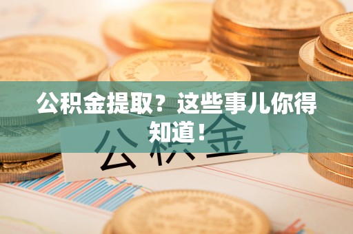 连云公积金提取？这些事儿你得知道！