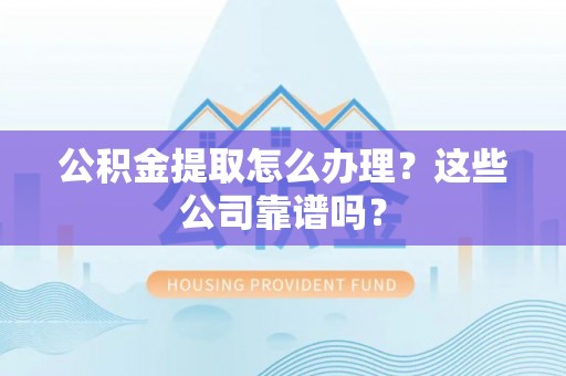 连云公积金提取怎么办理？这些公司靠谱吗？