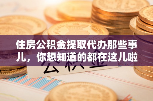 连云住房公积金提取代办那些事儿，你想知道的都在这儿啦！😎