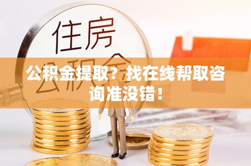 连云公积金提取？找在线帮取咨询准没错！