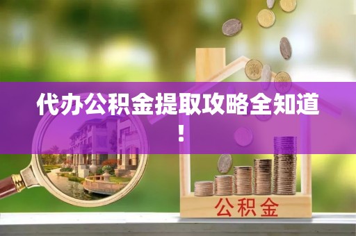 连云代办公积金提取攻略全知道！