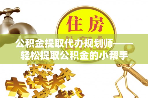 连云公积金提取代办规划师——轻松提取公积金的小帮手