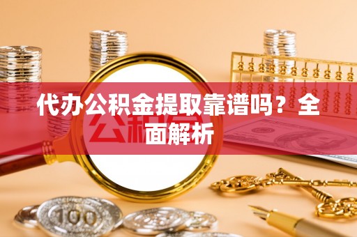 连云代办公积金提取靠谱吗？全面解析