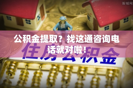 连云公积金提取？找这通咨询电话就对啦！