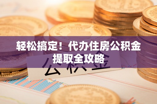 连云轻松搞定！代办住房公积金提取全攻略