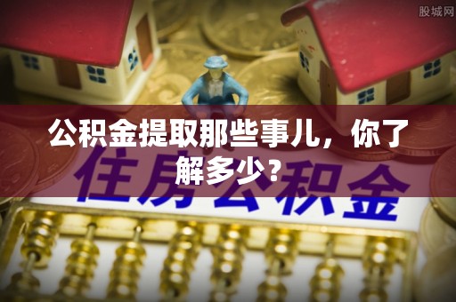 连云公积金提取那些事儿，你了解多少？