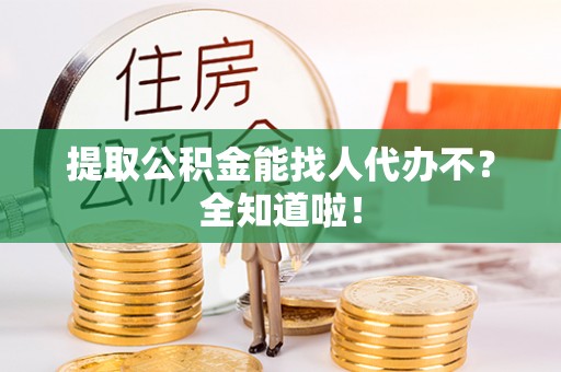 连云提取公积金能找人代办不？全知道啦！