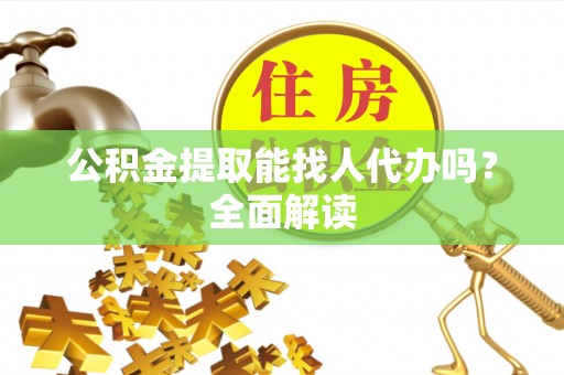 连云公积金提取能找人代办吗？全面解读