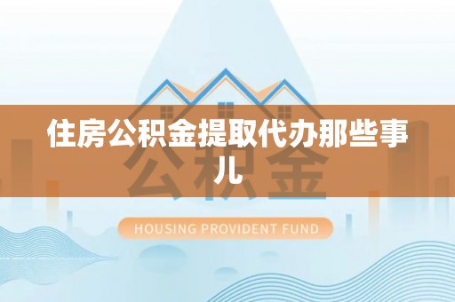 连云住房公积金提取代办那些事儿