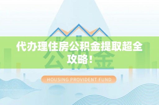连云代办理住房公积金提取超全攻略！