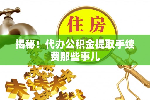 连云揭秘！代办公积金提取手续费那些事儿