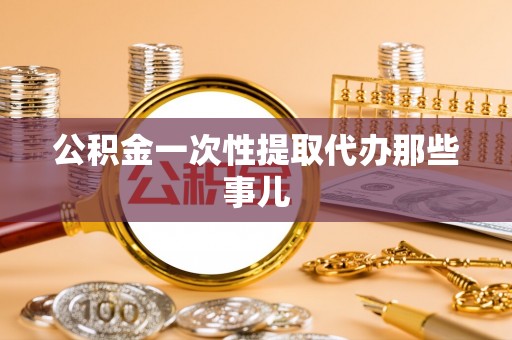 连云公积金一次性提取代办那些事儿