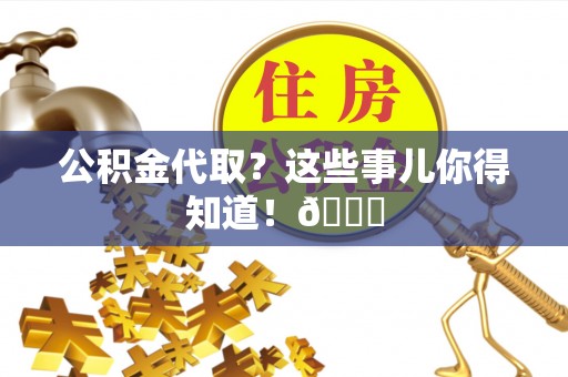 连云公积金代取？这些事儿你得知道！😎