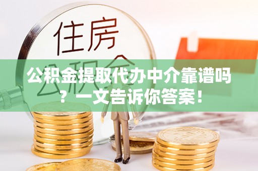 连云公积金提取代办中介靠谱吗？一文告诉你答案！