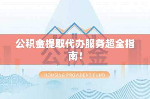 连云公积金提取代办服务超全指南！